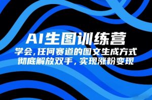 AI生图训练营，学会任何赛道的图文生成方式，彻底解放双手，实现涨粉变现-聊项目