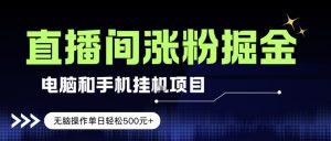 电脑或手机直播涨粉挂G项目，单日轻松5张+，新手小白无脑操作，非常简单【揭秘】-聊项目