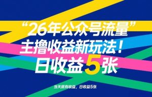 26年公众号流量主撸收益新玩法，当天就有收益，日收益5张-聊项目