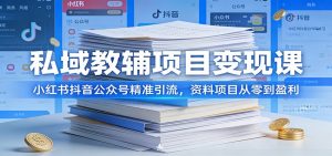 私域教辅项目变现课:小红书抖音公众号精准引流,资料项目从零到盈利-聊项目