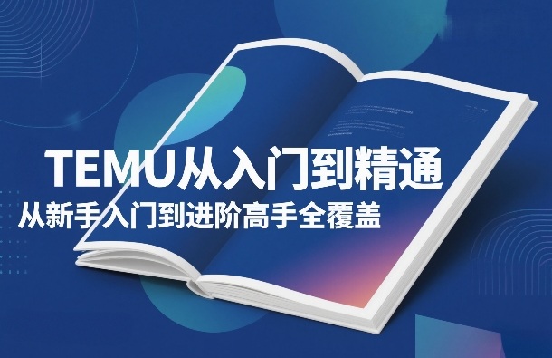TEMU从入门到精通，从新手入门到进阶高手全覆盖-聊项目