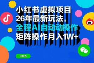 小红书虚拟项目26年最新玩法,全程AI自动操作,矩阵操作月入1W+【揭秘】-聊项目