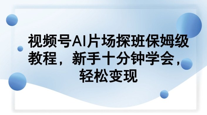 视频号AI片场探班保姆级教程，新手十分钟学会，轻松变现-聊项目