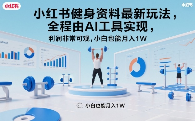 小红书健身资料最新玩法，全程由AI工具实现，利润非常可观，小白也能月入1W＋【揭秘】-聊项目