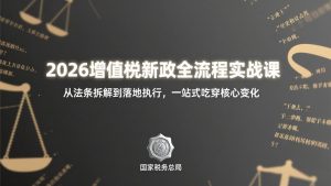 2026增值税新政全流程实战课：从法条拆解到落地执行，一站式吃透核心变化-聊项目