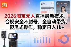 2026淘宝无人直播最新技术，合规安全不封号，全自动带货，傻瓜式操作，稳定日入1k+【揭秘】-聊项目