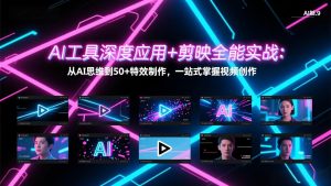 AI工具深度应用+剪映全能实战:从AI思维到50+特效制作,一站式掌握视频创作-聊项目