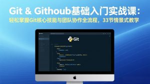 Git & GitHub基础入门实战课:轻松掌握Git核心技能与团队协作全流程,33节情景式教学-聊项目