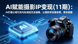 AI赋能摄影IP变现(11期-聊项目