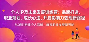 个人IP及未来发展训练营:品牌打造、职业规划、成长心法,开启影响力变现新路径-聊项目