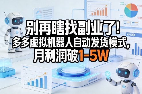别再瞎找副业了！多多虚拟机器人自动发货模式，月利润破1-5W【揭秘】-聊项目