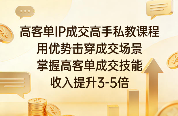 高客单IP成交高手私教课程，用优势击穿成交场景，掌握高客单成交技能，收入提升3-5倍-聊项目