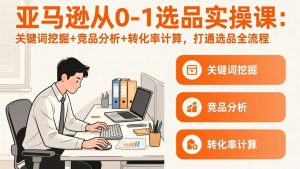 亚马逊从0-1选品实操课(更新3月-聊项目