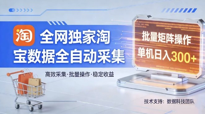 全网独家，淘宝数据全自动采集项目，批量可矩阵，单机轻松日入300【揭秘】-聊项目