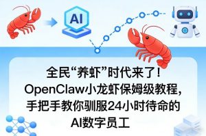 全民“养虾”时代来了!OpenClaw小龙虾保姆级教程,手把手教你驯服24小时待命的AI数字员工-聊项目