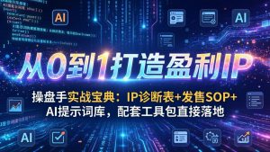 操盘手实战宝典:IP诊断表+发售SOP+AI提示词库,配套工具包直接落地,从0到1打造盈利IP-聊项目