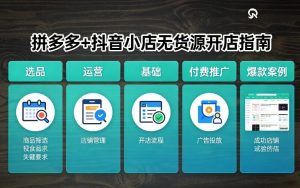 拼多多+抖音小店无货源开店,包括:选品、运营、基础、付费推广、爆款案例等(更新26年3月)-聊项目