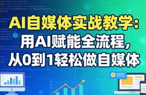 AI自媒体实战教学:用AI赋能全流程,从0到1轻松做自媒体-聊项目