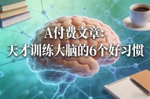 付费文章：天才训练大脑的6个好习惯-聊项目