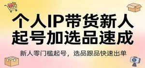 个人IP带货新人起号加选品速成:新人零门槛起号,选品跟品快速出单-聊项目