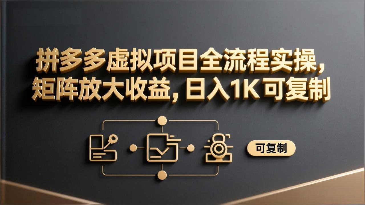 拼多多虚拟项目全流程实操，矩阵放大收益，日入 1K 可复制-聊项目