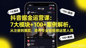 抖音掘金运营课:7大模块+100+案例解析,从注册到爆款,培养专业短视频运营人员-聊项目
