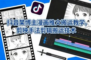 抖音某博主漫画推文搬运教学，剪映手法剪辑搬运技术-聊项目