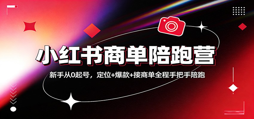 小红书商单陪跑营：新手从0起号，定位+爆款+接商单全程手把手陪跑-聊项目
