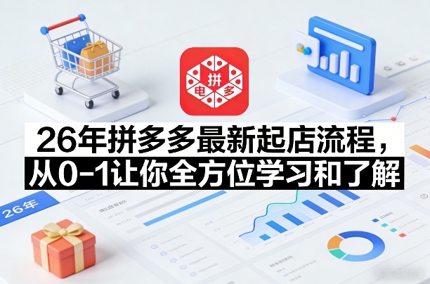 26年拼多多最新起店流程，从0-1让你全方位学习和了解-聊项目