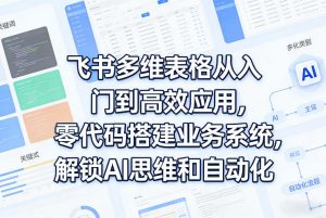 飞书多维表格从入门到高效应用,零代码搭建业务系统,解锁AI思维和自动化-聊项目