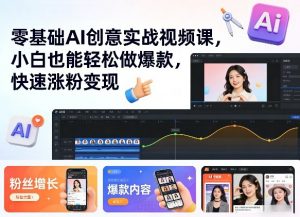 零基础AI创意实战视频课，小白也能轻松做爆款，快速涨粉变现-聊项目