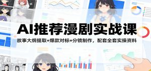 AI推荐漫剧实战课:故事大纲提取+爆款对标+分镜制作,配套全套实操资料-聊项目