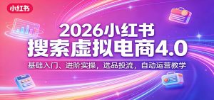 2026小红书搜索虚拟电商4.0:基础入门、进阶实操,选品投流,自动运营教学-聊项目