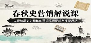 春秋史营销解说课：以春秋历史为载体的营销底层逻辑与实战思路-聊项目