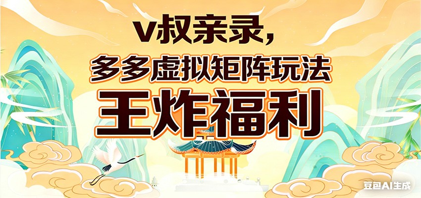 v叔亲录，多多虚拟矩阵玩法，王炸福利限时领取-聊项目