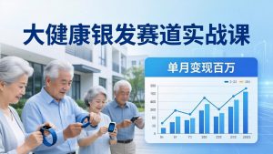 大健康银发赛道实战课:拆解视频号线索型 IP 单月变现百万逻辑,教你精准获客高效变现-聊项目