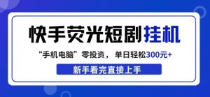 快手荧光短剧挂G项目,无脑操作,单日一天轻松300+,看完直接上手【揭秘】-聊项目