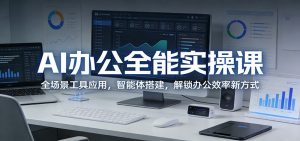 AI办公全能实操课：全场景工具应用，智能体搭建，解锁办公效率新方式-聊项目
