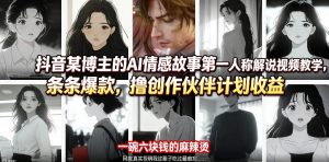抖音某博主的AI情感故事第一人称解说视频教学，条条爆款，撸创作伙伴计划收益-聊项目