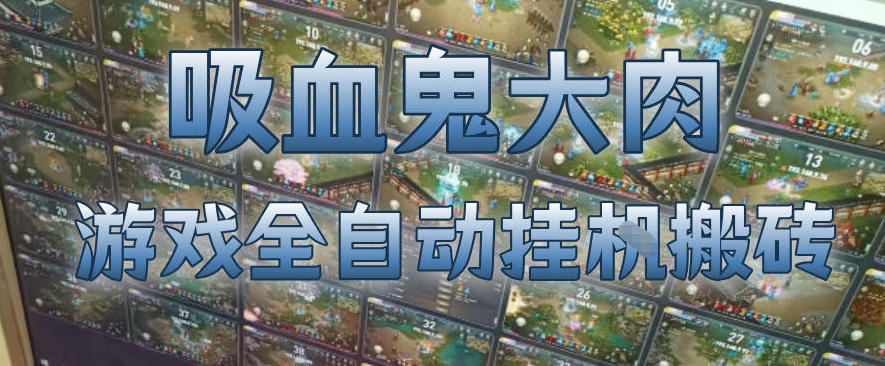 吸血鬼大肉！游戏全自动挂G搬砖，一台电脑开40个窗口日入500+，无需人工值守【揭秘】-聊项目