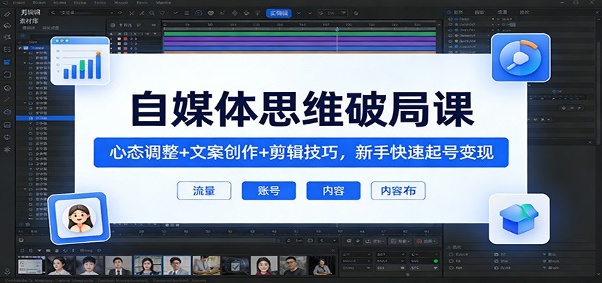 自媒体思维破局课：心态调整+文案创作+剪辑技巧，新手快速起号变现-聊项目