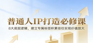 付费文章:普通人IP打造必修课,8大底层逻辑,建立专属标签积累信任实现价值放大-聊项目