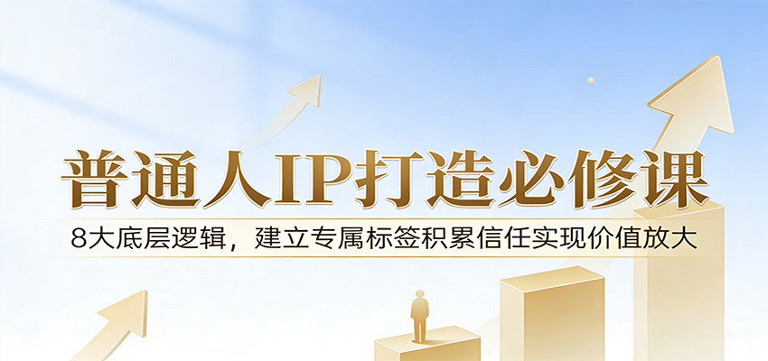 付费文章：普通人IP打造必修课，8大底层逻辑，建立专属标签积累信任实现价值放大-聊项目