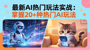 20招AI热门玩法实战:影视级出塞+阐教金仙+山海经变幻/等等,解锁百万流量密码-聊项目