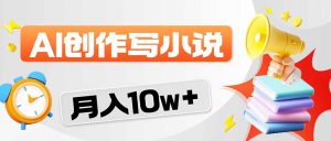 2026风口项目AI写小说 轻松实现月入10w+-聊项目