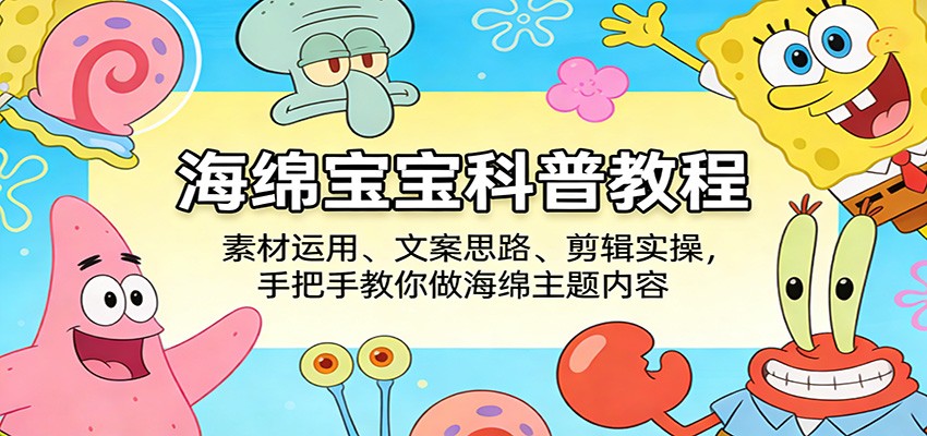 海绵宝宝科普教程：素材运用、文案思路、剪辑实操，手把手教你做海绵主题内容-聊项目