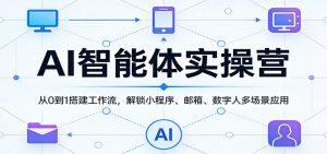 AI智能体实操营:从0到1搭建工作流,解锁小程序、邮箱、数字人多场景应用-聊项目