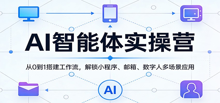 AI智能体实操营：从0到1搭建工作流，解锁小程序、邮箱、数字人多场景应用-聊项目