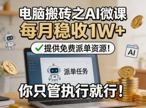 电脑搬砖之AI微课,每月稳收1W+,提供免费派单资源!你只管执行就行-聊项目