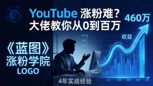 YouTube 涨粉难?《蓝图涨粉学院》:4 年赚 460 万的大佬教策略,从0到百万有路径!-聊项目